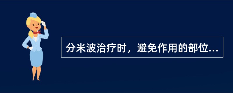 分米波治疗时，避免作用的部位为()