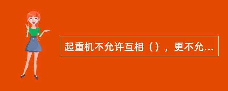 起重机不允许互相（），更不允许利用一台起重机去（）另一台起重机进行（）。