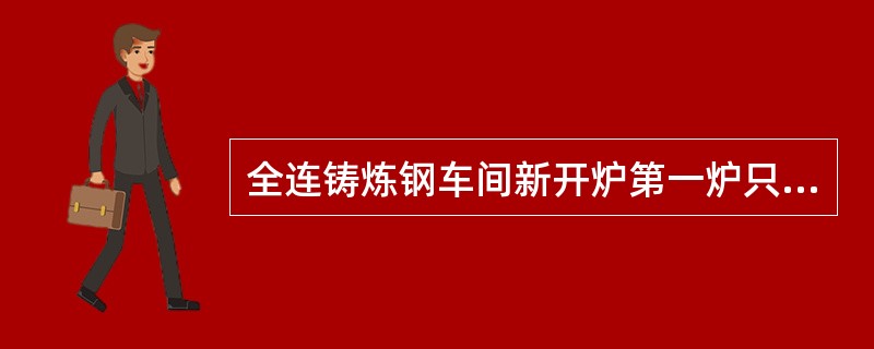 全连铸炼钢车间新开炉第一炉只能冶炼（）。