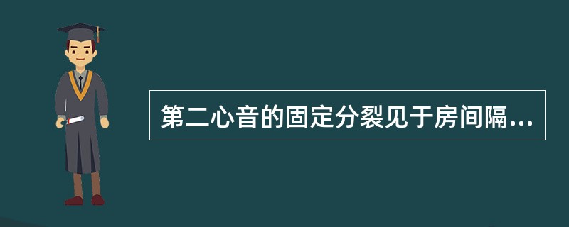 第二心音的固定分裂见于房间隔缺损，负分裂(逆分裂)见于左束支传导阻滞．