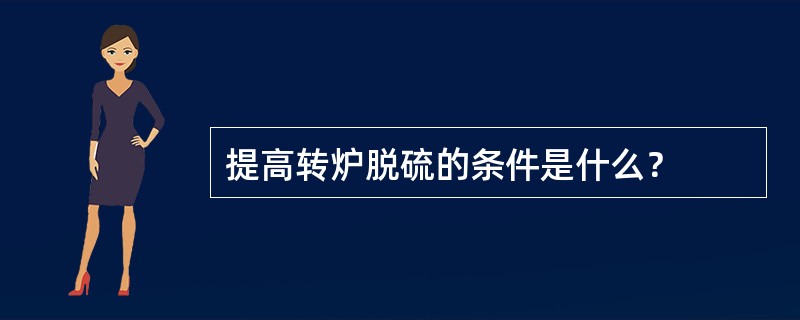 提高转炉脱硫的条件是什么？