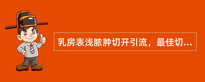 乳房表浅脓肿切开引流，最佳切口应选择为（）