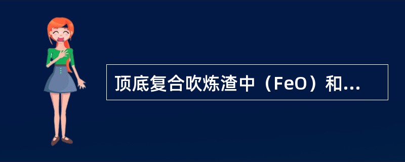 顶底复合吹炼渣中（FeO）和顶吹转炉相比（）。