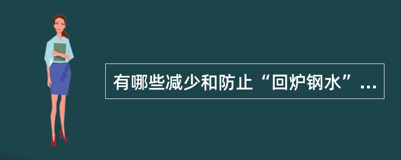 有哪些减少和防止“回炉钢水”事故的措施。