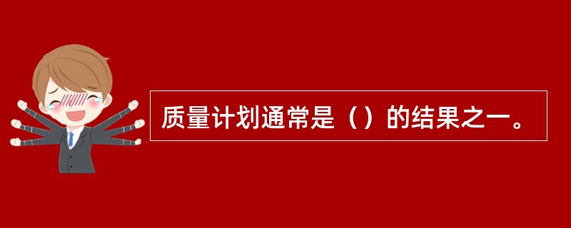 质量计划通常是（）的结果之一。