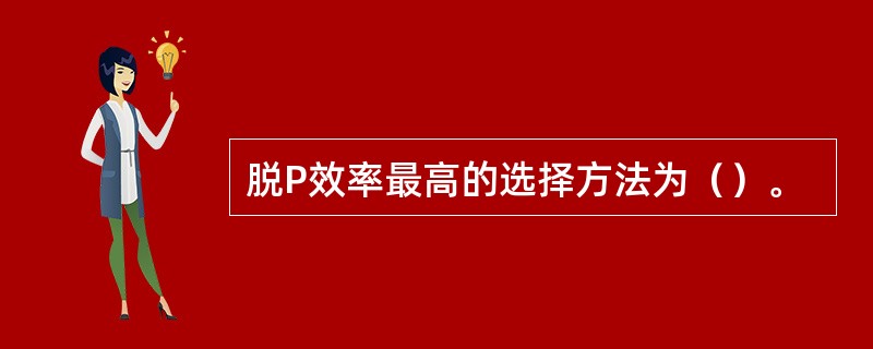 脱P效率最高的选择方法为（）。