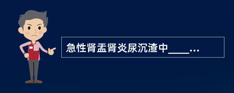 急性肾盂肾炎尿沉渣中____细胞增多、有时可有____管型、尿____检查阳性。