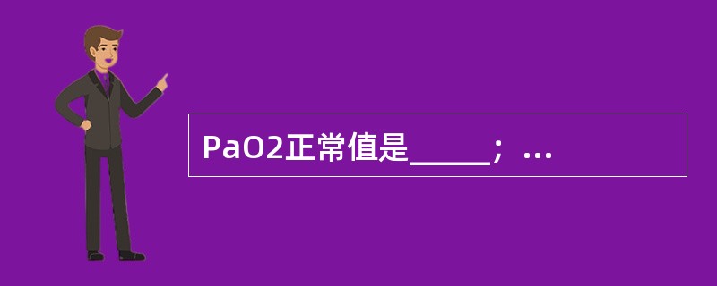 PaO2正常值是_____；PaCO2正常值是_____；正常人血pH值是___