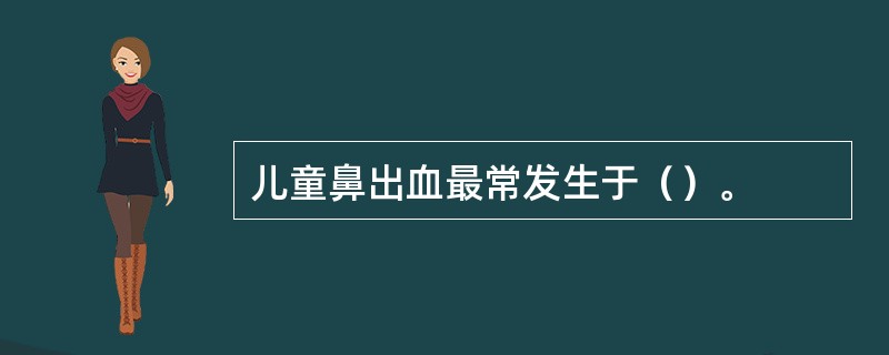 儿童鼻出血最常发生于（）。