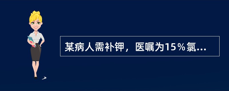 某病人需补钾，医嘱为15％氯化钾10ml加0．9％氯化钠溶液500ml静脉点滴。