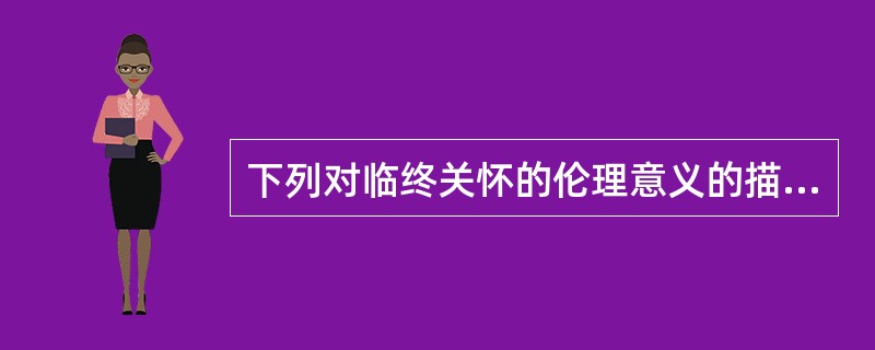 下列对临终关怀的伦理意义的描述，错误的是（）。