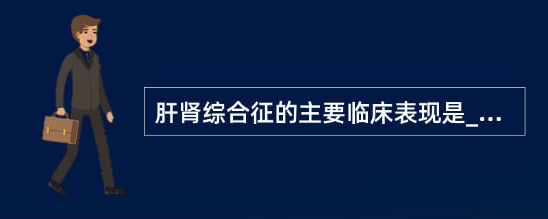 肝肾综合征的主要临床表现是_____、_____、_____、_____。