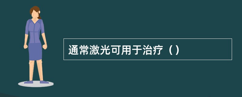 通常激光可用于治疗（）