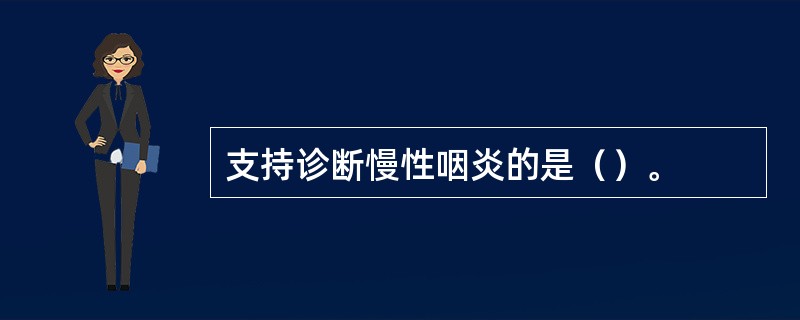 支持诊断慢性咽炎的是（）。