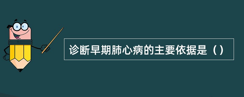 诊断早期肺心病的主要依据是（）