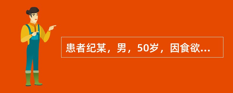 患者纪某，男，50岁，因食欲减退、消瘦、黄疸伴腹部疼痛1个月就诊。血清胆红素明显