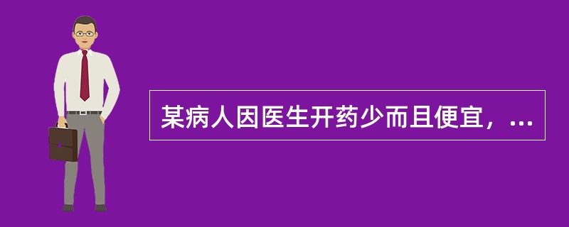 某病人因医生开药少而且便宜，所以对医生有意见，诊治医生在对病人作（）。