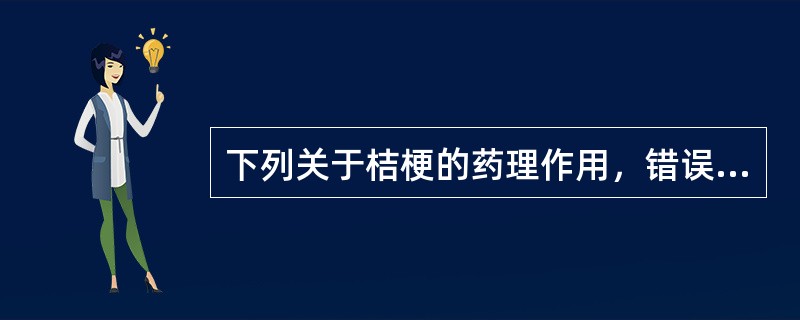 下列关于桔梗的药理作用，错误的是（）