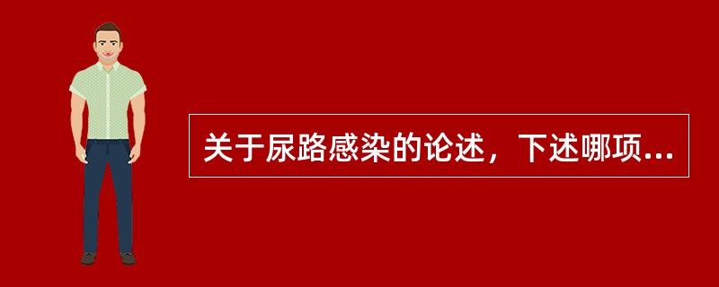 关于尿路感染的论述，下述哪项是不正确的（）