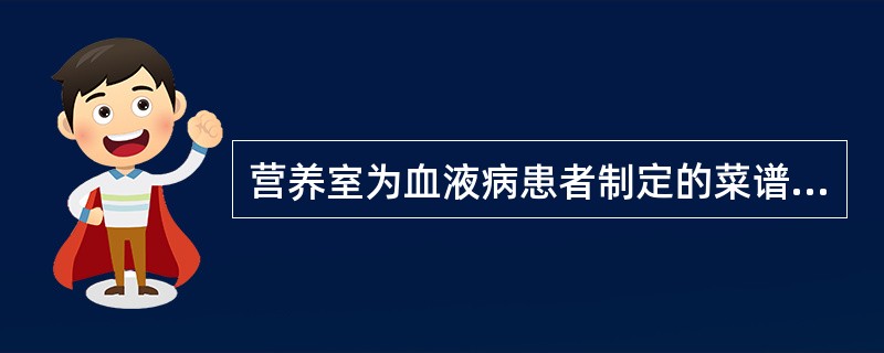 营养室为血液病患者制定的菜谱中，有动物内脏（心、肝、肾）、鸡蛋、麦芽、黄豆、海带