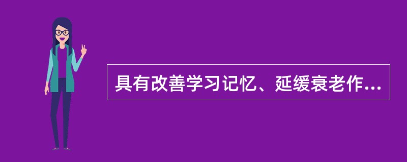 具有改善学习记忆、延缓衰老作用的药物是（）