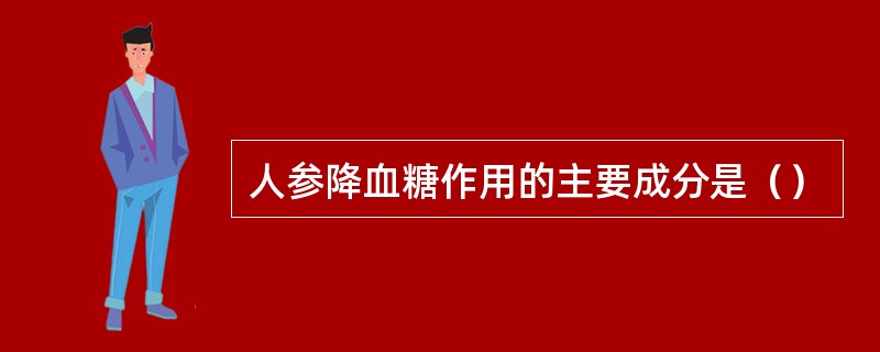 人参降血糖作用的主要成分是（）