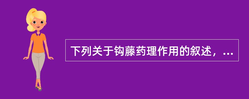 下列关于钩藤药理作用的叙述，错误的是（）