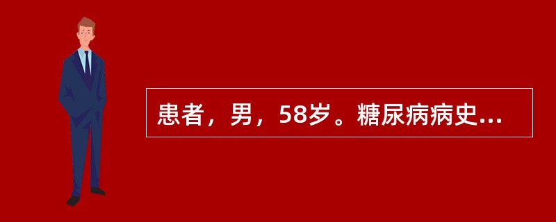 患者，男，58岁。糖尿病病史15年。检查：双下肢浮肿，尿蛋白（+++），空腹血糖