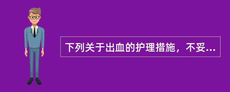 下列关于出血的护理措施，不妥的是（）