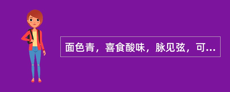 面色青，喜食酸味，脉见弦，可诊为（）