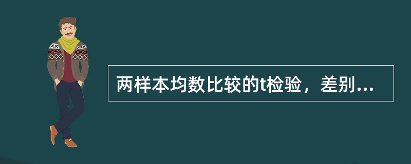 两样本均数比较的t检验，差别有统计学意义时，P越小（）。