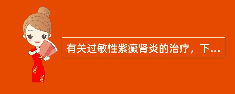 有关过敏性紫癜肾炎的治疗，下列哪种说法不正确（）