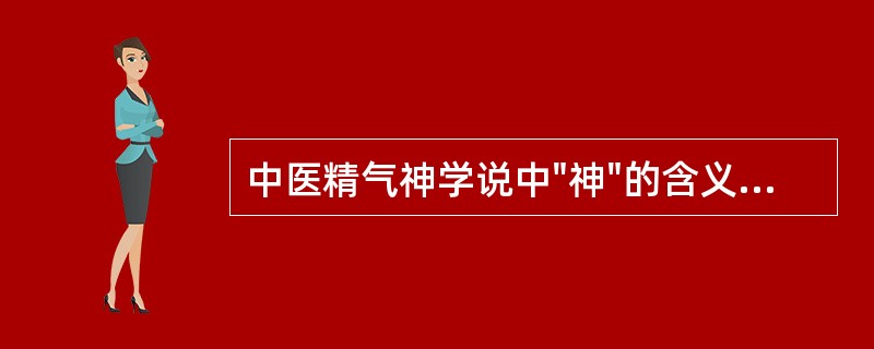 中医精气神学说中"神"的含义是指（）