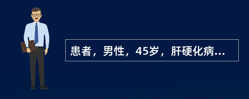 患者，男性，45岁，肝硬化病史10余年。半天来呕血5次，量约1200ml，黑便2