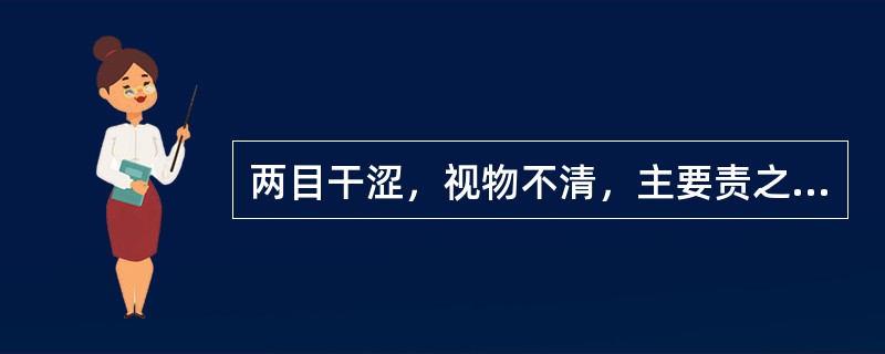 两目干涩，视物不清，主要责之于（）