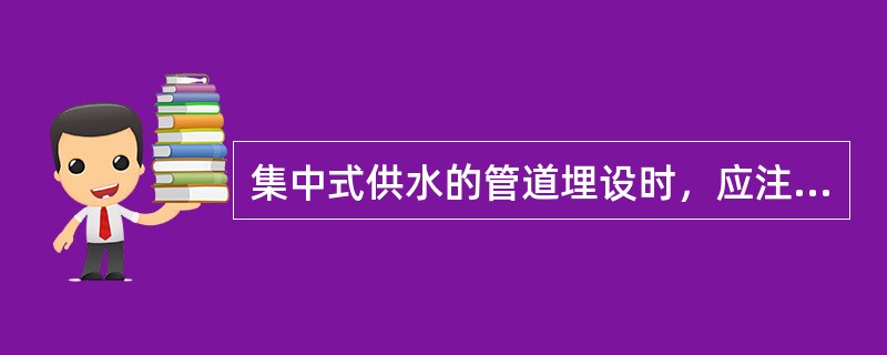 集中式供水的管道埋设时，应注意：饮用水管道与污水管交叉时，饮用水管道应在上面，且