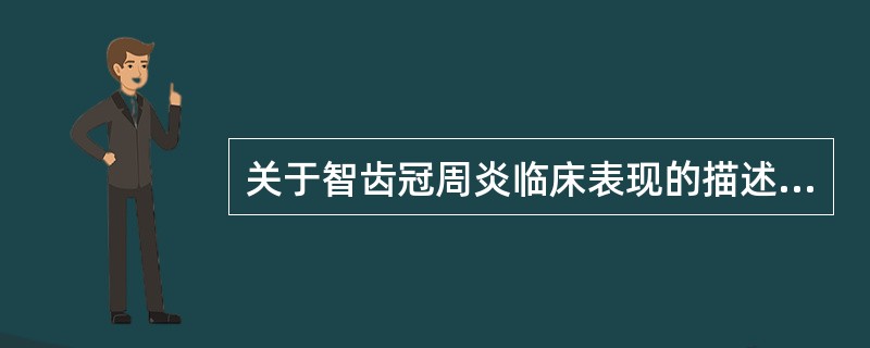 关于智齿冠周炎临床表现的描述，以下错误的是（）