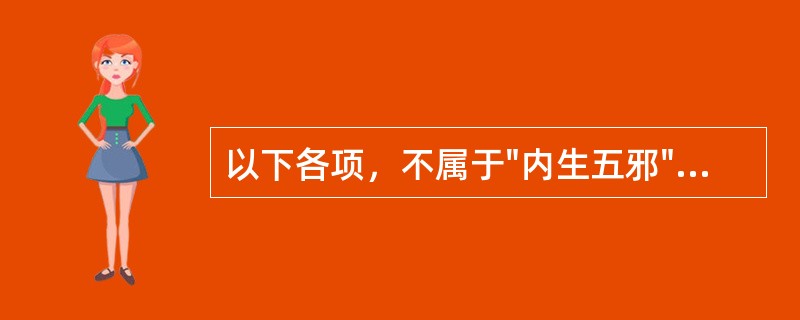 以下各项，不属于"内生五邪"的是（）