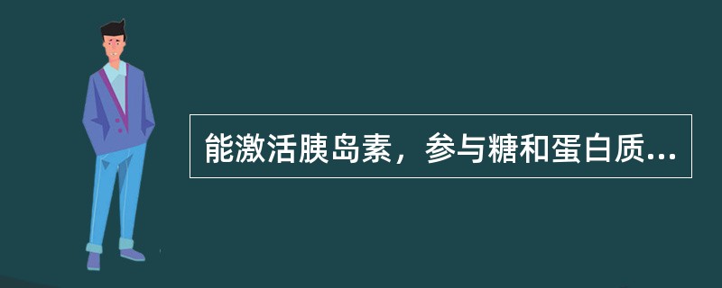 能激活胰岛素，参与糖和蛋白质代谢，加速生长发育的元素是（）