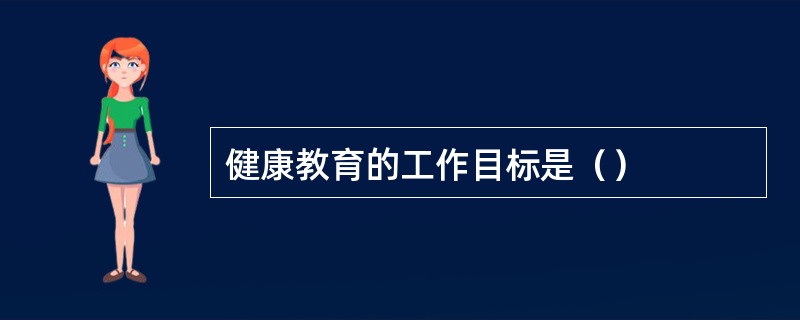健康教育的工作目标是（）