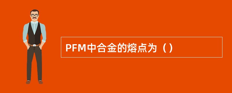 PFM中合金的熔点为（）