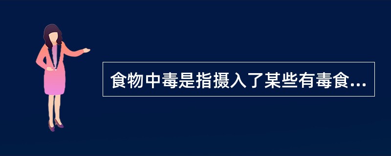 食物中毒是指摄入了某些有毒食品而引起的特定疾病，具体指摄入了含有（）。