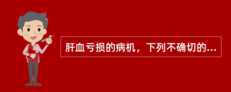 肝血亏损的病机，下列不确切的是（）