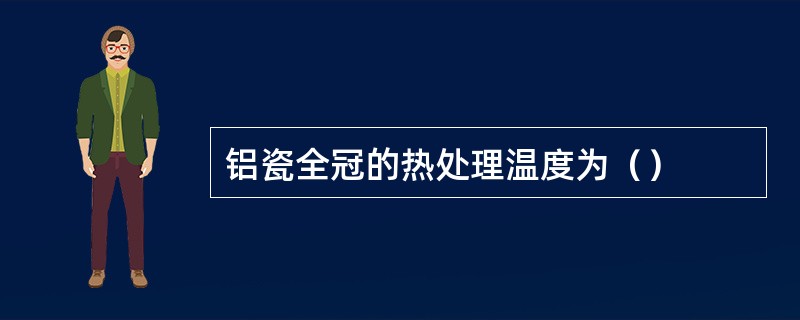 铝瓷全冠的热处理温度为（）