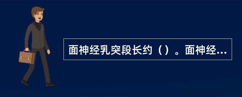 面神经乳突段长约（）。面神经鼓室段长约（）。颞骨内面神经全长约为（）。