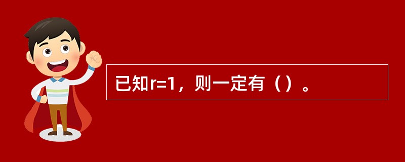 已知r=1，则一定有（）。