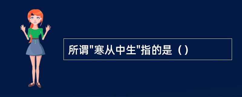 所谓"寒从中生"指的是（）