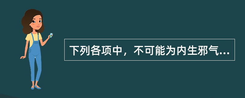 下列各项中，不可能为内生邪气的是（）