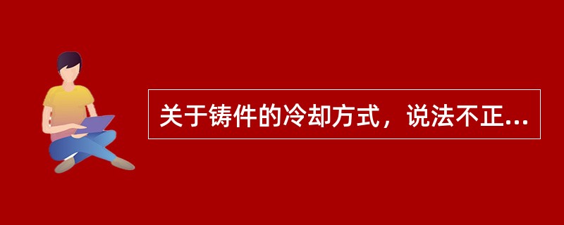 关于铸件的冷却方式，说法不正确的是（）