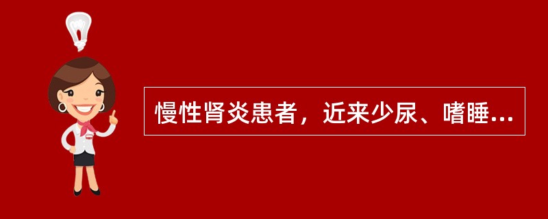 慢性肾炎患者，近来少尿、嗜睡，血压170/110mmHg，血BUN40nmol／